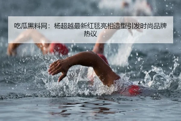 吃瓜黑料网：杨超越最新红毯亮相造型引发时尚品牌热议